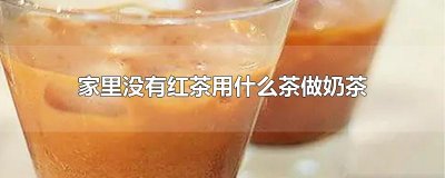 ​家里没有红茶用什么茶做奶茶