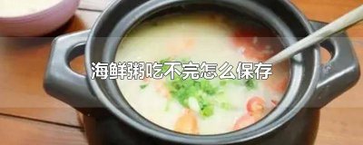 ​海鲜粥能放几天 海鲜粥隔夜了还能吃吗
