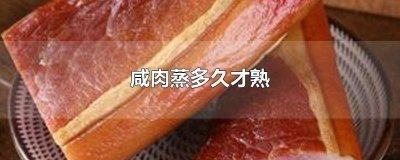 ​咸肉要蒸多长时间才熟 咸肉蒸多久能熟