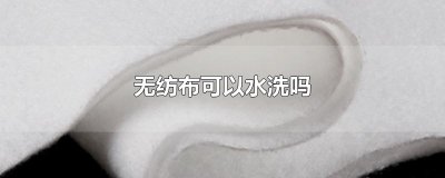 ​无纺布可以水洗吗