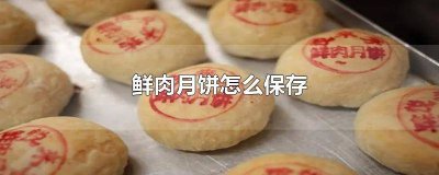 ​鲜肉月饼怎么保存 鲜肉月饼可以冷冻吗 鲜肉月饼怎么保存时间长