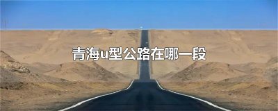 青海u型公路在哪一段