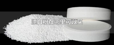 ​漂白粉在哪里可以买到 漂白粉在哪里可以买西安