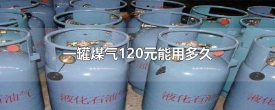 ​一罐煤气120元能用多久